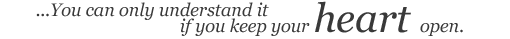 … You can only understand it if you keep your heart open.